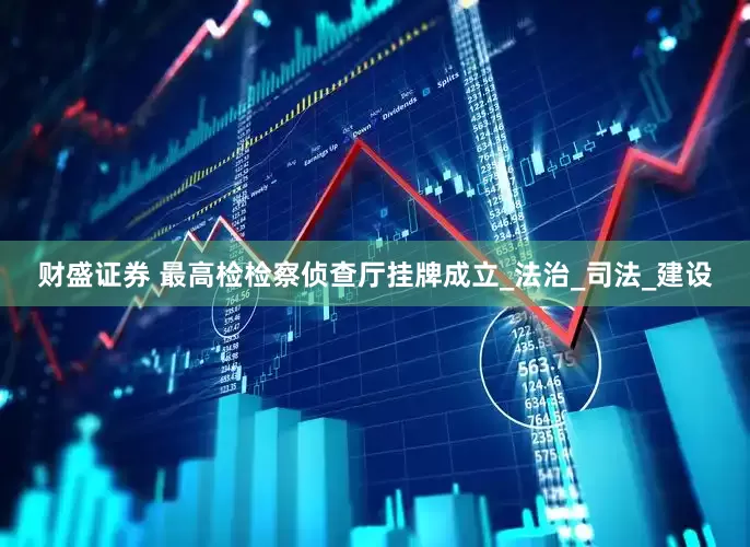 财盛证券 最高检检察侦查厅挂牌成立_法治_司法_建设
