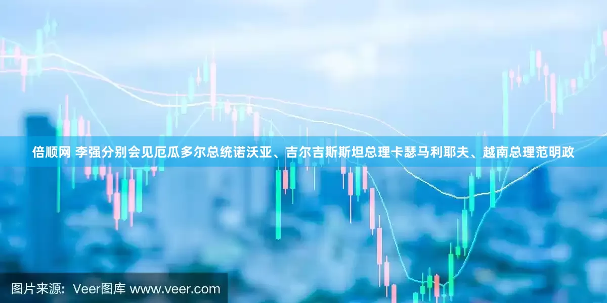 倍顺网 李强分别会见厄瓜多尔总统诺沃亚、吉尔吉斯斯坦总理卡瑟马利耶夫、越南总理范明政