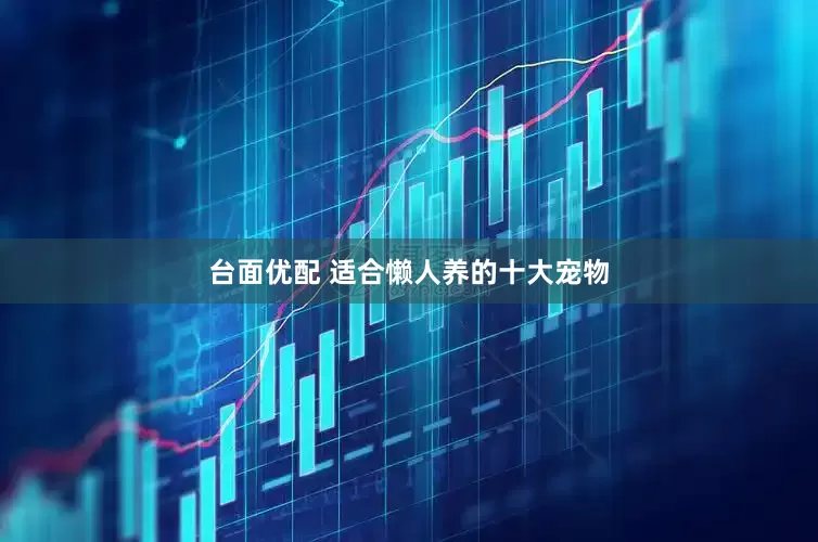 台面优配 适合懒人养的十大宠物