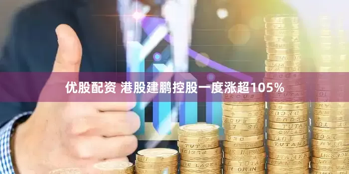 优股配资 港股建鹏控股一度涨超105%