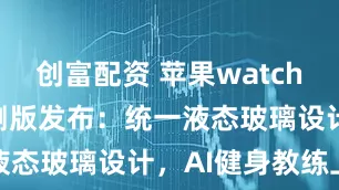 创富配资 苹果watchOS 26公测版发布：统一液态玻璃设计，AI健身教练上线