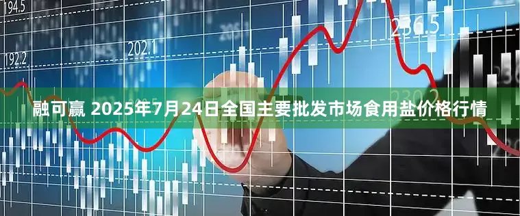 融可赢 2025年7月24日全国主要批发市场食用盐价格行情