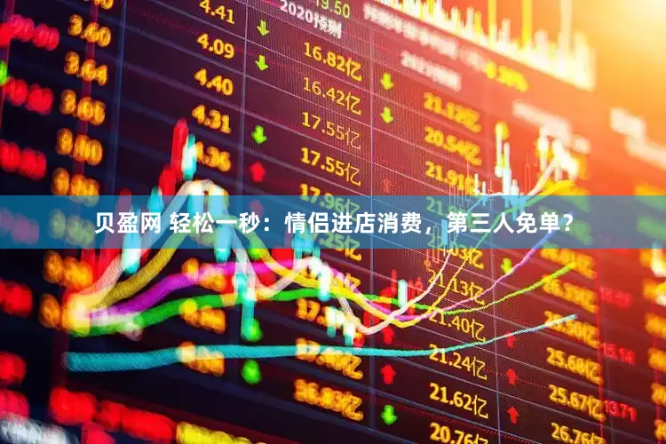 贝盈网 轻松一秒：情侣进店消费，第三人免单？