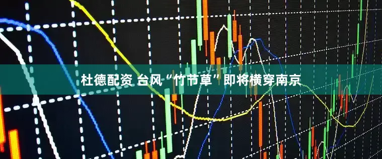 杜德配资 台风“竹节草”即将横穿南京