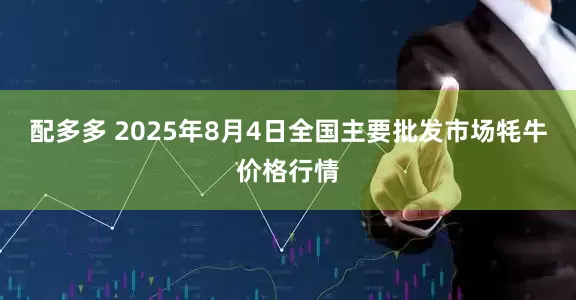 配多多 2025年8月4日全国主要批发市场牦牛价格行情