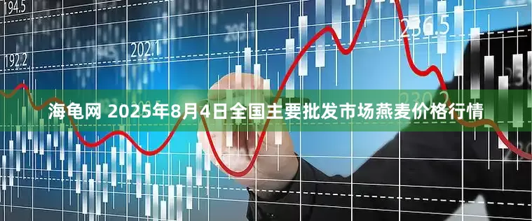海龟网 2025年8月4日全国主要批发市场燕麦价格行情