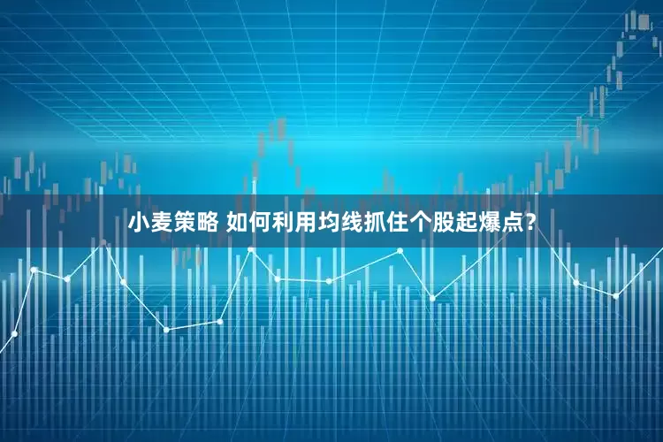 小麦策略 如何利用均线抓住个股起爆点？
