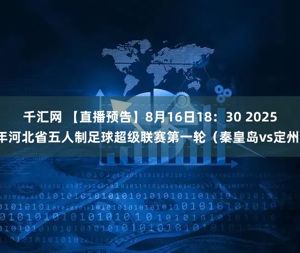 千汇网 【直播预告】8月16日18：30 2025年河北省五人制足球超级联赛第一轮（秦皇岛vs定州）