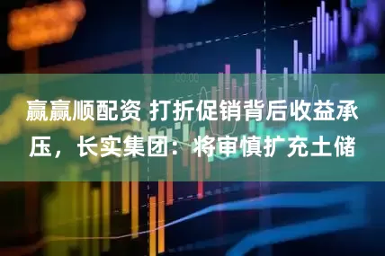 赢赢顺配资 打折促销背后收益承压，长实集团：将审慎扩充土储