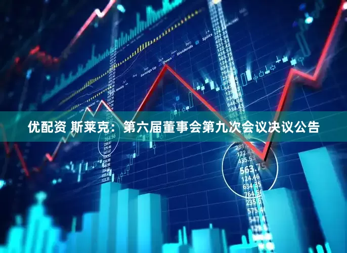 优配资 斯莱克：第六届董事会第九次会议决议公告