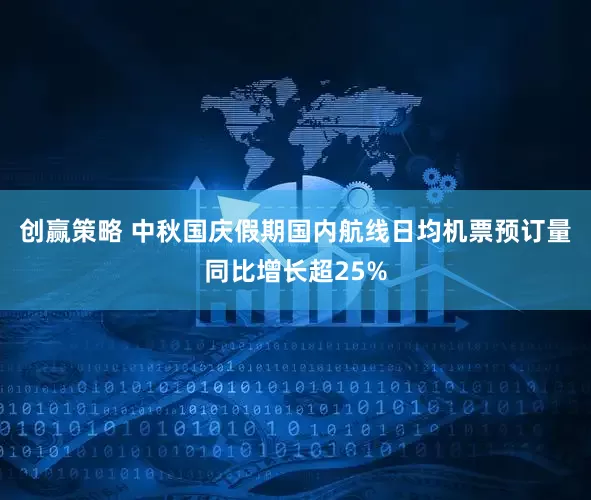 创赢策略 中秋国庆假期国内航线日均机票预订量同比增长超25%