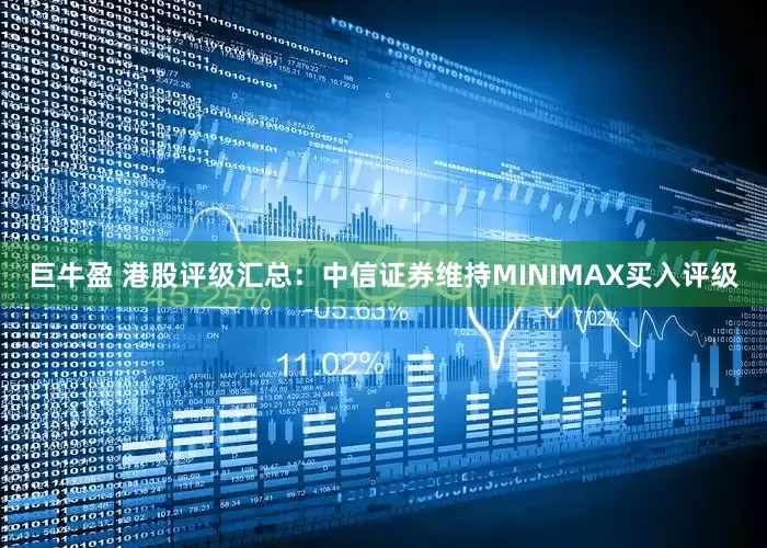 巨牛盈 港股评级汇总：中信证券维持MINIMAX买入评级