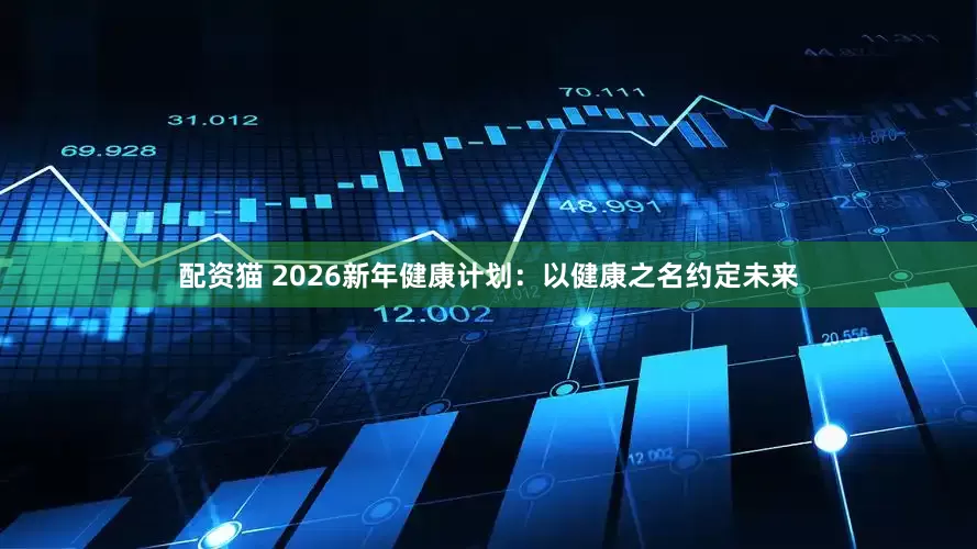 配资猫 2026新年健康计划：以健康之名约定未来